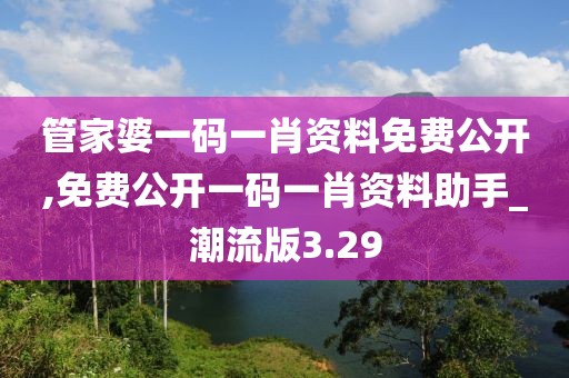 管家婆一碼一肖資料免費公開,免費公開一碼一肖資料助手_潮流版3.29