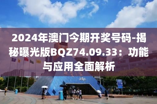 2024年澳門(mén)今期開(kāi)獎(jiǎng)號(hào)碼-揭秘曝光版BQZ74.09.33：功能與應(yīng)用全面解析