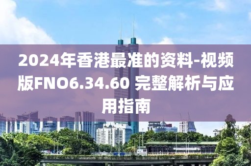 2024年香港最準(zhǔn)的資料-視頻版FNO6.34.60 完整解析與應(yīng)用指南