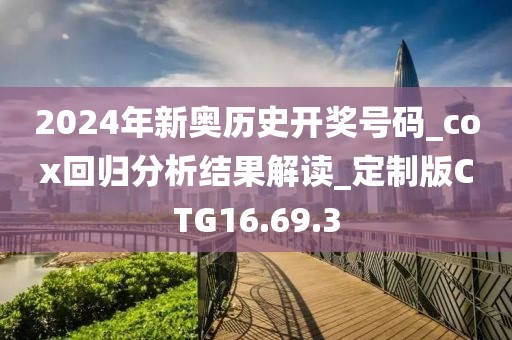 2024年新奧歷史開獎號碼_cox回歸分析結(jié)果解讀_定制版CTG16.69.3