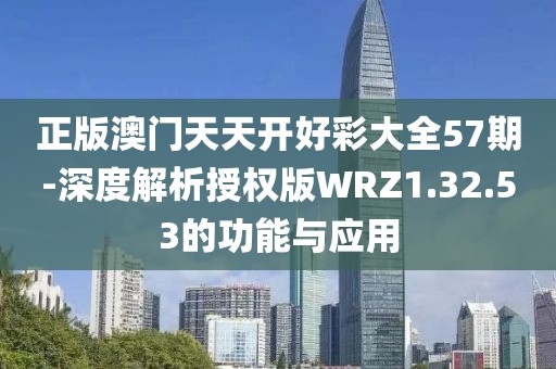 正版澳門天天開好彩大全57期-深度解析授權(quán)版WRZ1.32.53的功能與應(yīng)用