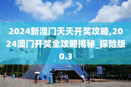 2024新澳門天天開獎(jiǎng)攻略,2024澳門開獎(jiǎng)全攻略揭秘_探險(xiǎn)版0.3