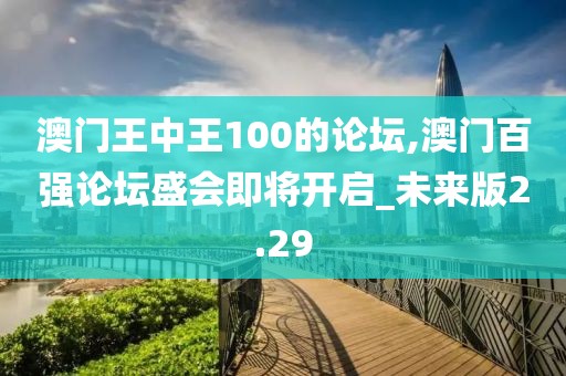 澳門王中王100的論壇,澳門百強(qiáng)論壇盛會(huì)即將開啟_未來版2.29