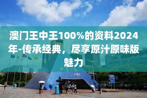 澳門王中王100%的資料2024年-傳承經(jīng)典，盡享原汁原味版魅力