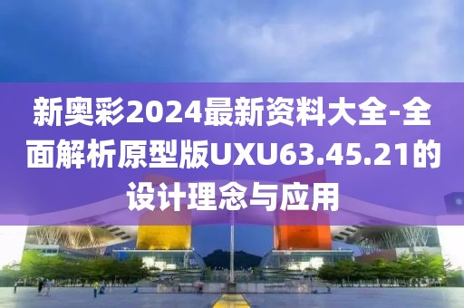 新奧彩2024最新資料大全-全面解析原型版UXU63.45.21的設(shè)計(jì)理念與應(yīng)用