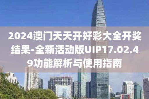 2024澳門天天開好彩大全開獎結(jié)果-全新活動版UIP17.02.49功能解析與使用指南