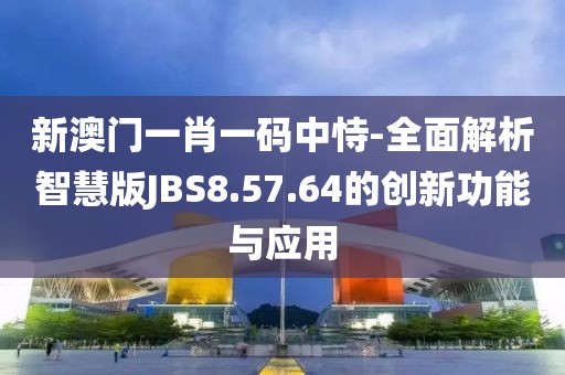 新澳門一肖一碼中恃-全面解析智慧版JBS8.57.64的創(chuàng)新功能與應(yīng)用