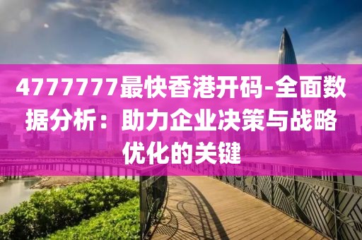 4777777最快香港開碼-全面數(shù)據(jù)分析：助力企業(yè)決策與戰(zhàn)略優(yōu)化的關(guān)鍵