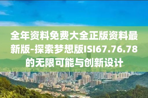 全年資料免費大全正版資料最新版-探索夢想版ISI67.76.78的無限可能與創(chuàng)新設(shè)計