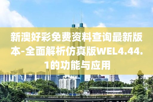 新澳好彩免費(fèi)資料查詢最新版本-全面解析仿真版WEL4.44.1的功能與應(yīng)用