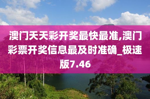 澳門天天彩開獎最快最準,澳門彩票開獎信息最及時準確_極速版7.46