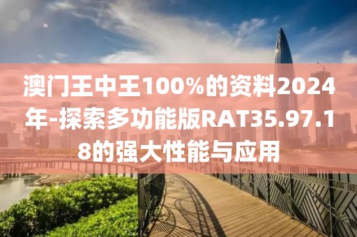 澳門王中王100%的資料2024年-探索多功能版RAT35.97.18的強(qiáng)大性能與應(yīng)用