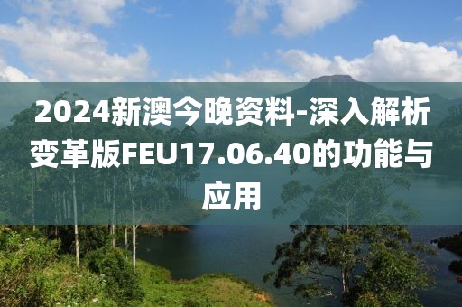 2024新澳今晚資料-深入解析變革版FEU17.06.40的功能與應(yīng)用