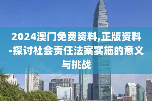 2024澳門免費(fèi)資料,正版資料-探討社會責(zé)任法案實(shí)施的意義與挑戰(zhàn)