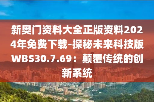 新奧門資料大全正版資料2024年免費(fèi)下載-探秘未來科技版WBS30.7.69：顛覆傳統(tǒng)的創(chuàng)新系統(tǒng)