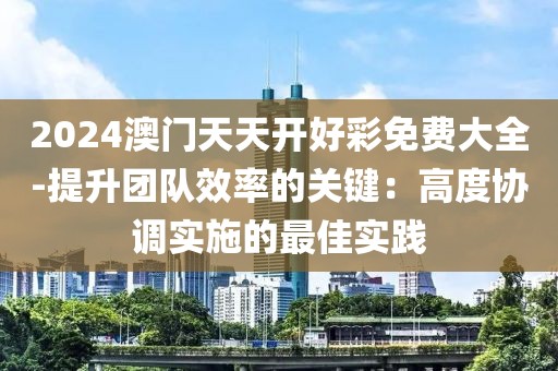 2024澳門天天開好彩免費大全-提升團隊效率的關鍵：高度協(xié)調(diào)實施的最佳實踐