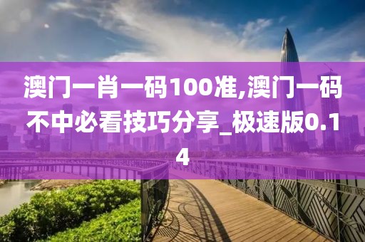 澳門一肖一碼100準(zhǔn),澳門一碼不中必看技巧分享_極速版0.14