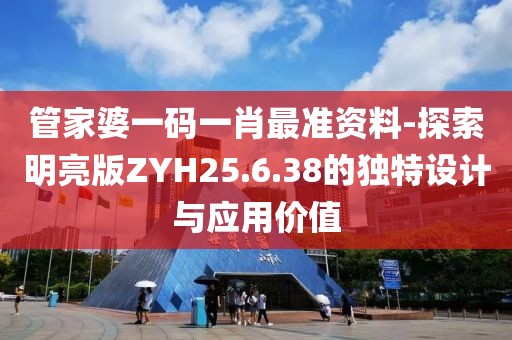 管家婆一碼一肖最準(zhǔn)資料-探索明亮版ZYH25.6.38的獨(dú)特設(shè)計與應(yīng)用價值