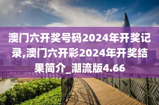 澳門六開獎號碼2024年開獎記錄,澳門六開彩2024年開獎結(jié)果簡介_潮流版4.66