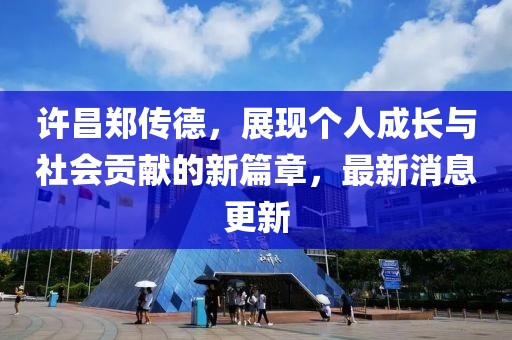 許昌鄭傳德，展現(xiàn)個(gè)人成長(zhǎng)與社會(huì)貢獻(xiàn)的新篇章，最新消息更新