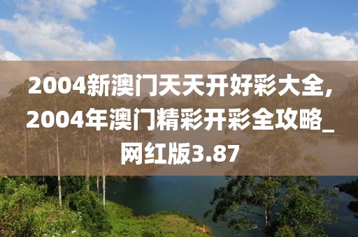 2004新澳門天天開好彩大全,2004年澳門精彩開彩全攻略_網(wǎng)紅版3.87