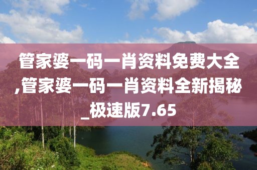 管家婆一碼一肖資料免費大全,管家婆一碼一肖資料全新揭秘_極速版7.65