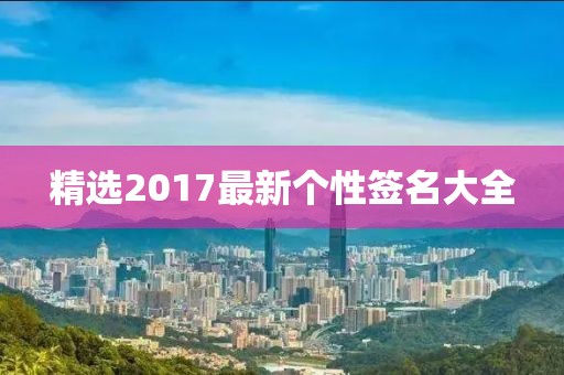 精選2017最新個性簽名大全