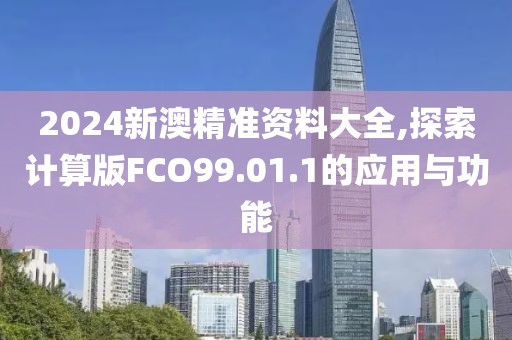 2024新澳精準(zhǔn)資料大全,探索計(jì)算版FCO99.01.1的應(yīng)用與功能