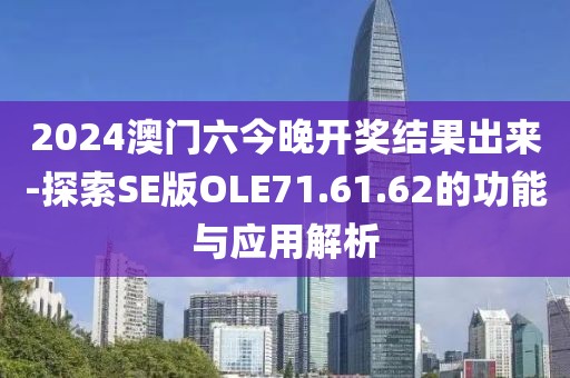 2024澳門六今晚開獎結果出來-探索SE版OLE71.61.62的功能與應用解析