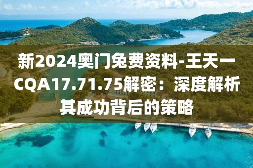 新2024奧門兔費資料-王天一CQA17.71.75解密：深度解析其成功背后的策略