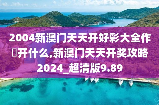 2004新澳門天天開好彩大全作睌開什么,新澳門天天開獎(jiǎng)攻略2024_超清版9.89