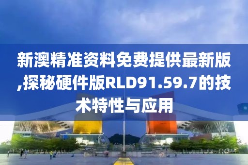 新澳精準(zhǔn)資料免費(fèi)提供最新版,探秘硬件版RLD91.59.7的技術(shù)特性與應(yīng)用