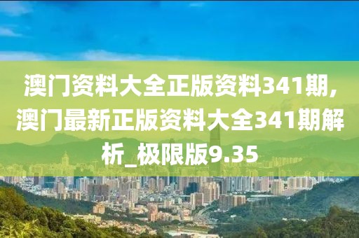 澳門(mén)資料大全正版資料341期,澳門(mén)最新正版資料大全341期解析_極限版9.35