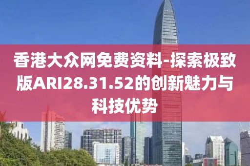 香港大眾網(wǎng)免費(fèi)資料-探索極致版ARI28.31.52的創(chuàng)新魅力與科技優(yōu)勢(shì)