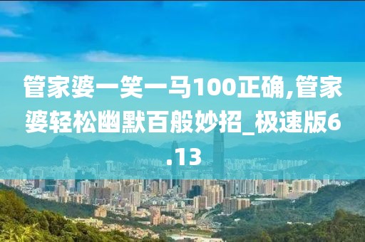 管家婆一笑一馬100正確,管家婆輕松幽默百般妙招_極速版6.13