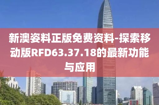 新澳姿料正版免費資料-探索移動版RFD63.37.18的最新功能與應(yīng)用