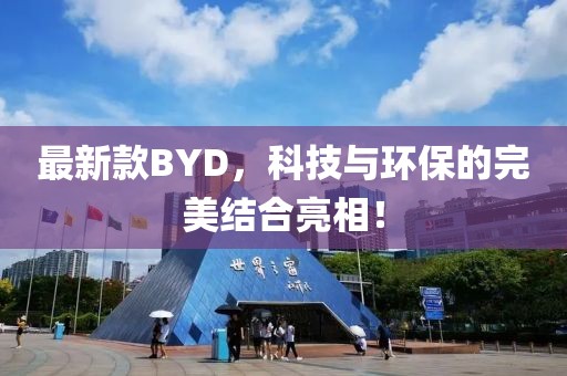 最新款BYD，科技與環(huán)保的完美結(jié)合亮相！