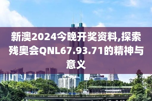 新澳2024今晚開獎資料,探索殘奧會QNL67.93.71的精神與意義