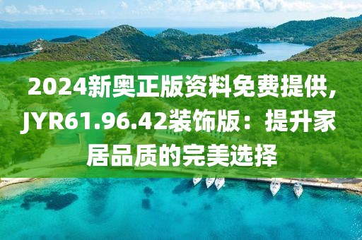 2024新奧正版資料免費提供,JYR61.96.42裝飾版：提升家居品質的完美選擇