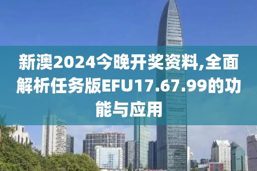 新澳2024今晚開獎資料,全面解析任務(wù)版EFU17.67.99的功能與應(yīng)用