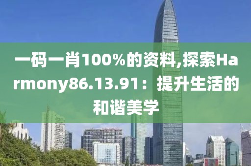 一碼一肖100%的資料,探索Harmony86.13.91：提升生活的和諧美學(xué)