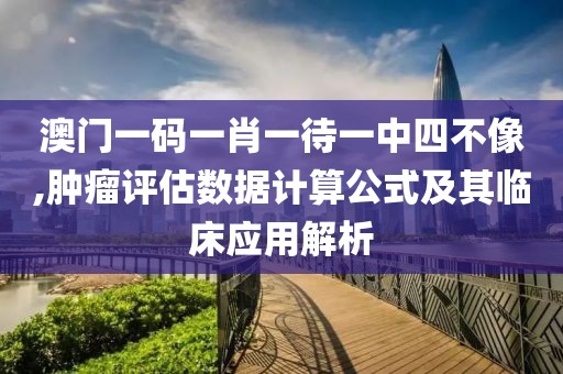 澳門一碼一肖一待一中四不像,腫瘤評估數(shù)據(jù)計(jì)算公式及其臨床應(yīng)用解析