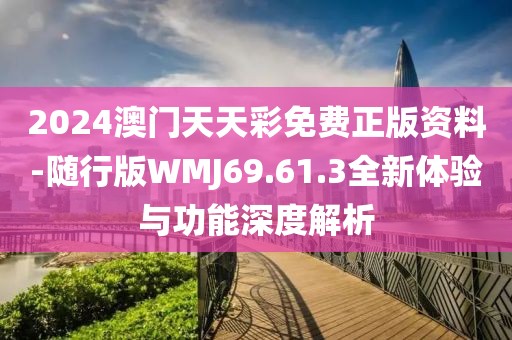 2024澳門天天彩免費(fèi)正版資料-隨行版WMJ69.61.3全新體驗(yàn)與功能深度解析