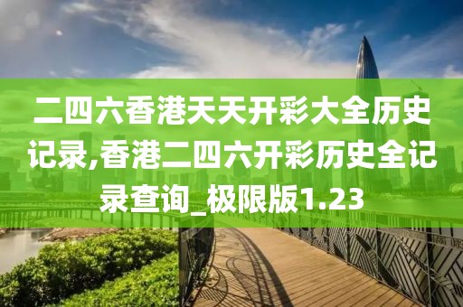 二四六香港天天開彩大全歷史記錄,香港二四六開彩歷史全記錄查詢_極限版1.23