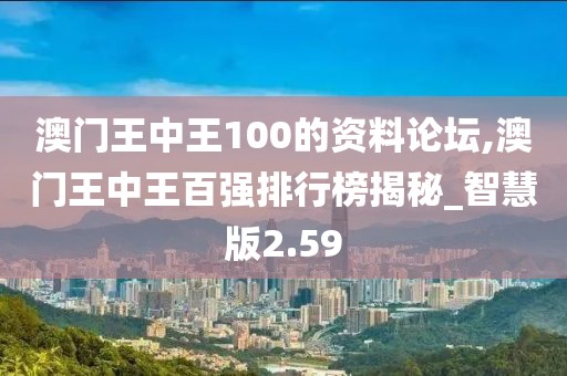 澳門王中王100的資料論壇,澳門王中王百強排行榜揭秘_智慧版2.59