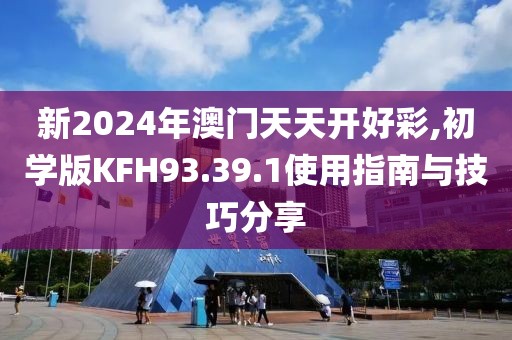 新2024年澳門天天開(kāi)好彩,初學(xué)版KFH93.39.1使用指南與技巧分享