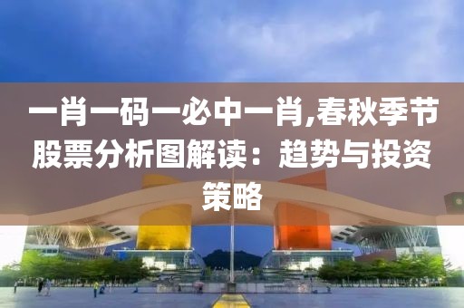 一肖一碼一必中一肖,春秋季節(jié)股票分析圖解讀：趨勢與投資策略