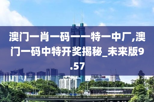 澳門一肖一碼一一特一中廠,澳門一碼中特開獎揭秘_未來版9.57