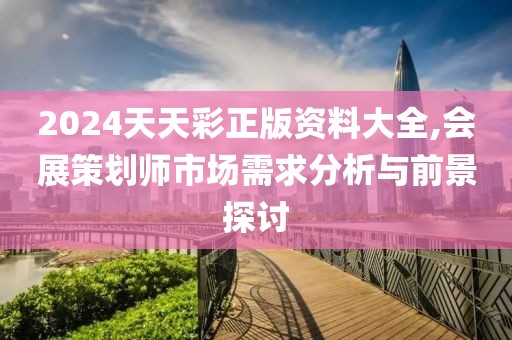 2024天天彩正版資料大全,會(huì)展策劃師市場需求分析與前景探討