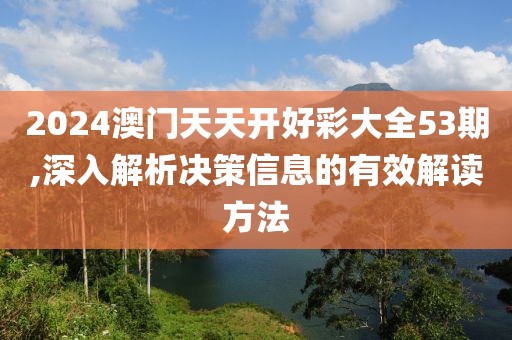 2024澳門天天開好彩大全53期,深入解析決策信息的有效解讀方法